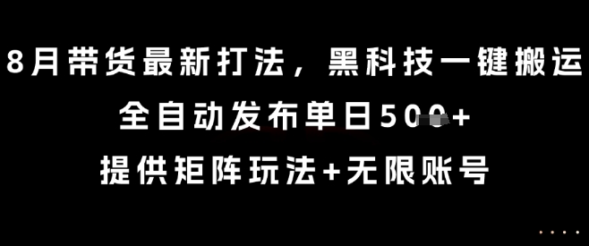 8月带货最新打法，黑科技一键搬运，全自动发布单日5张+，提供矩阵玩法+无限账号【揭秘】-新手副业项目
