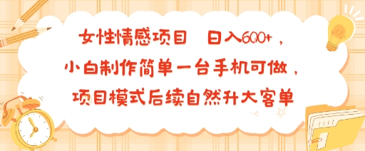 女性情感项目 小白制作简单一台手机可做 项目模式后续自然升大客单 日入6张-新手副业项目