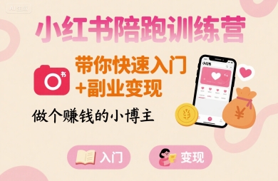 小红书陪跑训练营，带你快速入门+副业变现，做个賺钱的小博主-新手副业项目