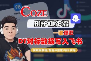 COZE扣子工作流一键提取DY对标数据写入飞书，保姆级教程-智能体搭建-项目实操-新手副业项目