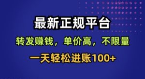 最新正规平台，转发賺钱，单价高，不限量，一天轻松进账100+【揭秘】-新手副业项目