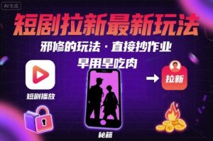 解锁短剧拉新最新玩法,邪修的玩法,直接抄作业,早用早吃肉-新手副业项目