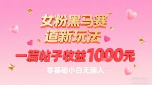 女粉黑马赛道新玩法，一篇帖子收益1k，零基础小白无脑入非常适合-新手副业项目