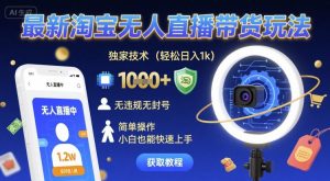 最新淘宝无人直播带货玩法，独家技术，轻松日入1k，无违规无封号，简单操作，小白也能快速上手【揭秘】-新手副业项目