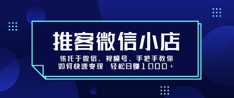 推客微信小店依托于微信、视频号，手把手教你如何快速变现 轻松日入1k+【揭秘】-新手副业项目