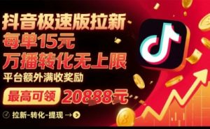 抖音极速版拉新，平台扶持力度大，每单15米，万播转化无上限，平台额外满收奖励-新手副业项目