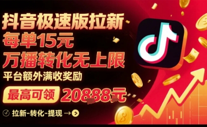 抖音极速版拉新，平台扶持力度大，每单15米，万播转化无上限，平台额外满收奖励-新手副业项目