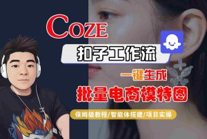 COZE扣子工作流一键生成批量电商模特图，保姆级教程-智能体搭建-项目实操-新手副业项目