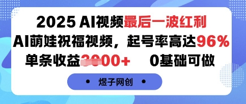 2025AI视频最后一波红利，AI萌娃祝福视频，起号率高达96%，单条收益1k+，0基础可做-新手副业项目