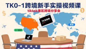 TK0-1跨境新手实操视频课，tiktok美区跨境分享会-新手副业项目