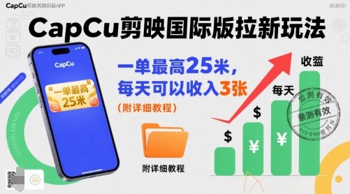 一单最高25米，亲测CapCu剪映国际版拉新玩法，每天可以收入3张（附详细教程）-新手副业项目