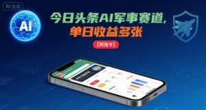 今日头条AI军事赛道,单日收益多张 ,手机可做【附指令】-新手副业项目